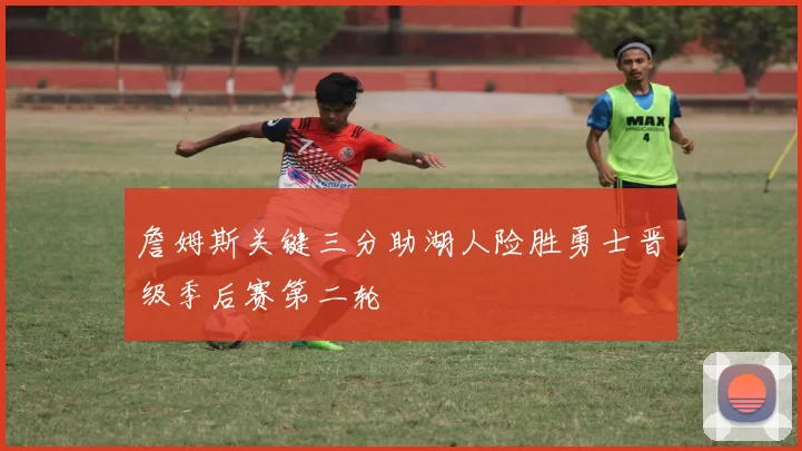 詹姆斯关键三分助湖人险胜勇士晋级季后赛第二轮