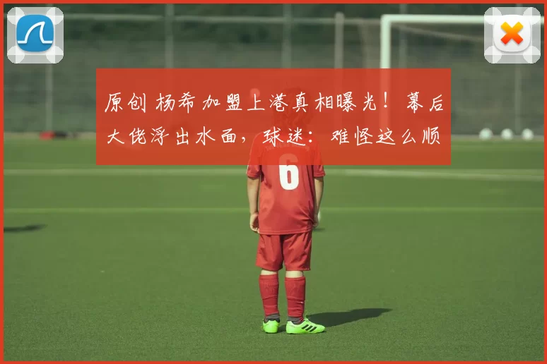 原创 杨希加盟上港真相曝光！幕后大佬浮出水面，球迷：难怪这么顺利