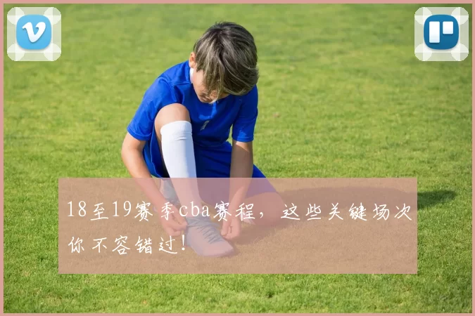 18至19赛季cba赛程，这些关键场次你不容错过！