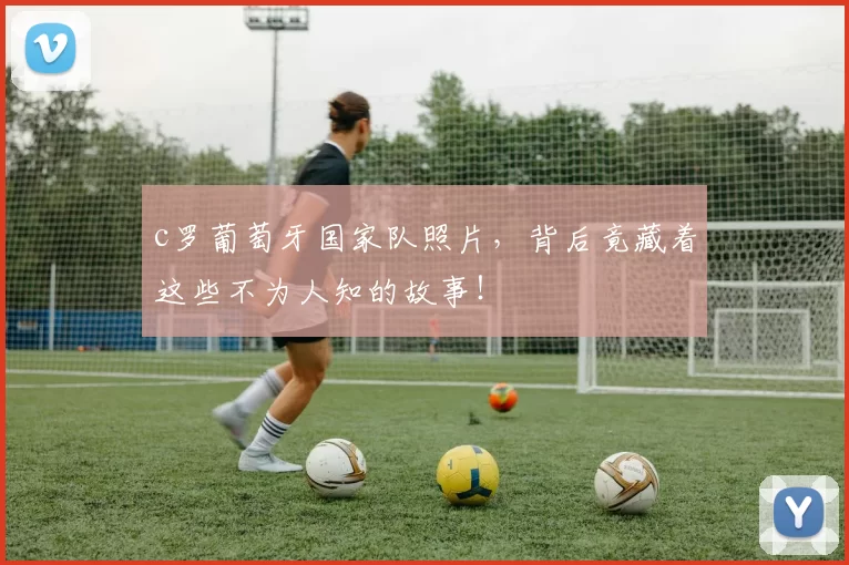 c罗葡萄牙国家队照片，背后竟藏着这些不为人知的故事！