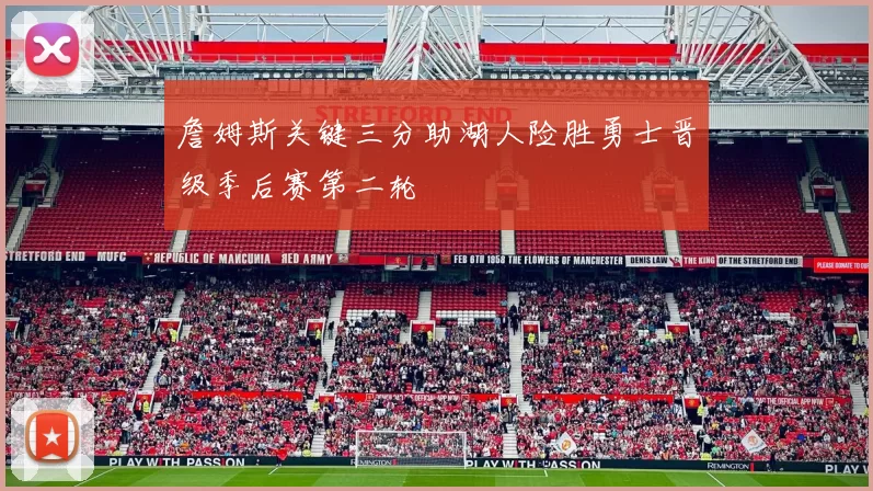 詹姆斯关键三分助湖人险胜勇士晋级季后赛第二轮