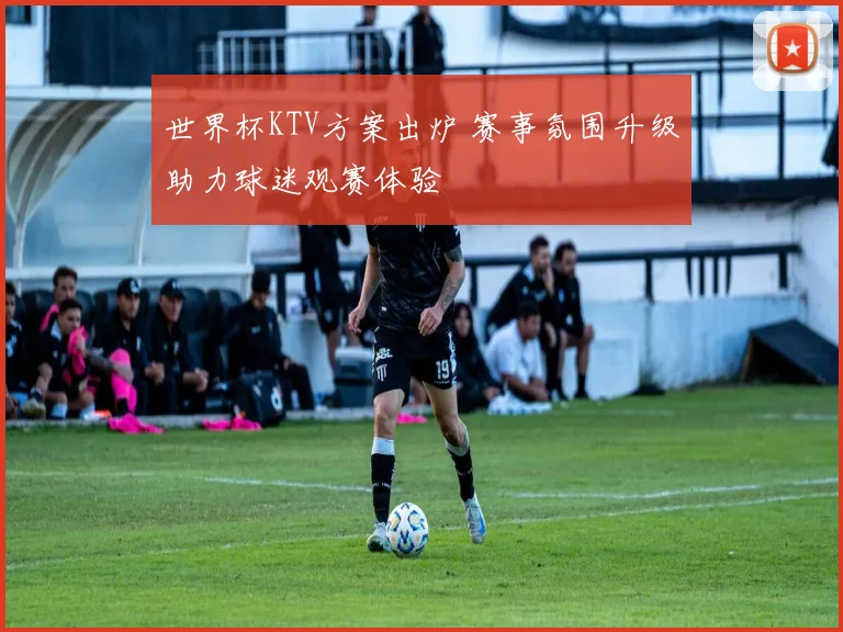 世界杯KTV方案出炉 赛事氛围升级助力球迷观赛体验