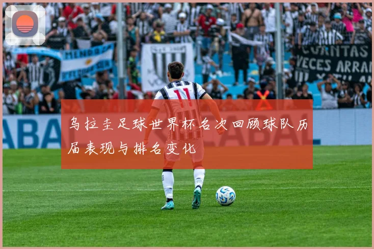 乌拉圭足球世界杯名次回顾球队历届表现与排名变化