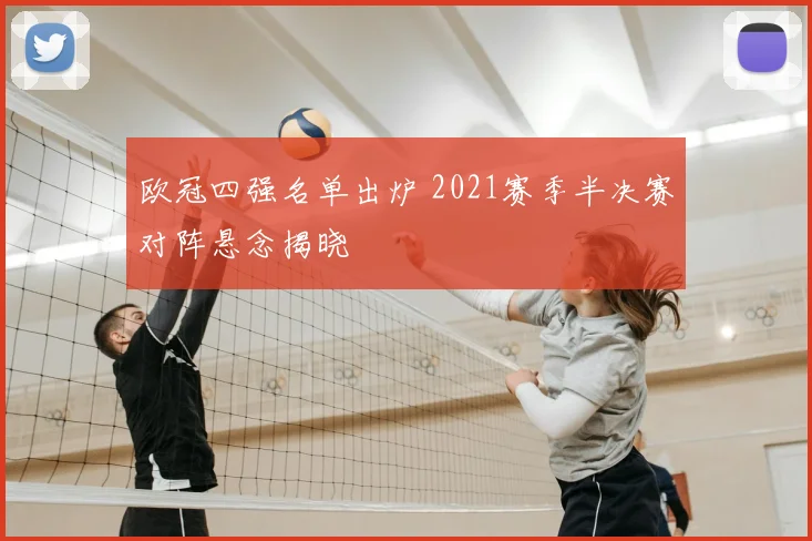 欧冠四强名单出炉 2021赛季半决赛对阵悬念揭晓