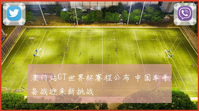 澳门站GT世界杯赛程公布 中国车手备战迎来新挑战