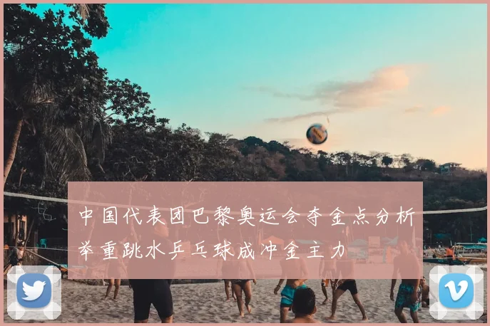 中国代表团巴黎奥运会夺金点分析举重跳水乒乓球成冲金主力