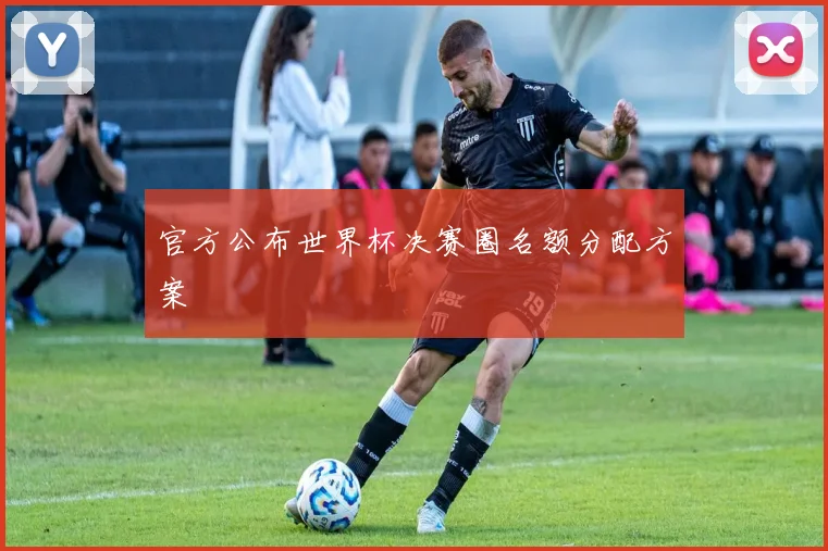 官方公布世界杯决赛圈名额分配方案