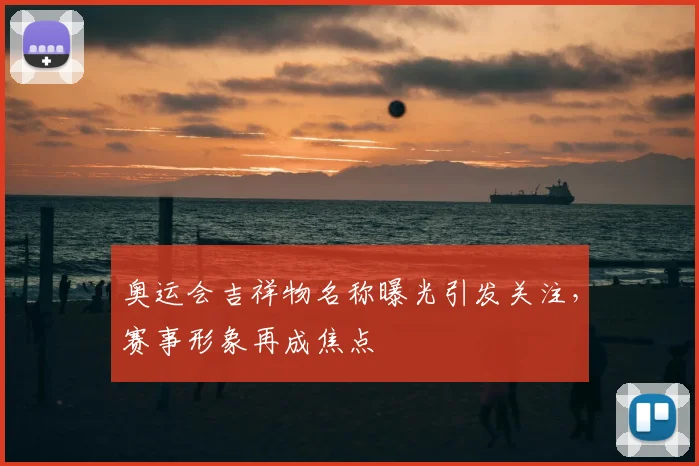 奥运会吉祥物名称曝光引发关注,赛事形象再成焦点