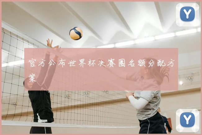 官方公布世界杯决赛圈名额分配方案