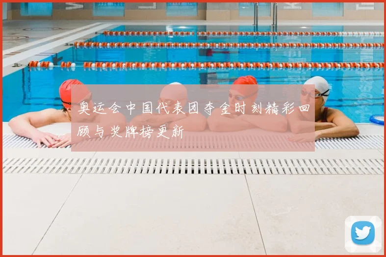 奥运会中国代表团夺金时刻精彩回顾与奖牌榜更新