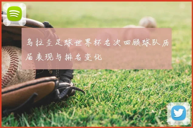 乌拉圭足球世界杯名次回顾球队历届表现与排名变化