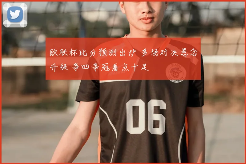 欧联杯比分预测出炉 多场对决悬念升级 争四争冠看点十足